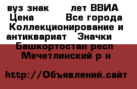 1.1) вуз знак : 50 лет ВВИА › Цена ­ 390 - Все города Коллекционирование и антиквариат » Значки   . Башкортостан респ.,Мечетлинский р-н